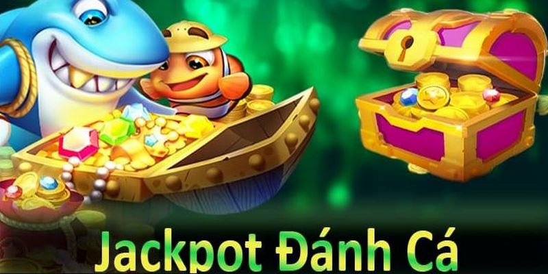 Jackpot đánh cá mang tới cơ hội thắng lớn